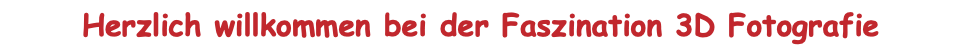 Herzlich willkommen bei der Faszination 3D Fotografie